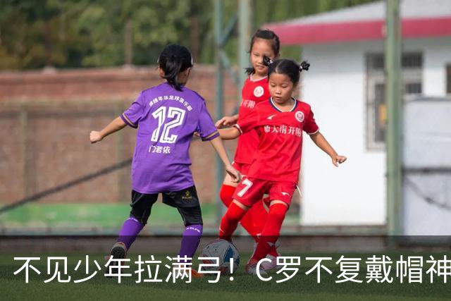 不见少年拉满弓！C罗不复戴帽神迹 今夕3射落泪挥别