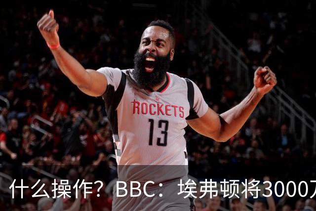 什么操作？BBC：埃弗顿将3000万镑签乔治，未激活2500万买断条款