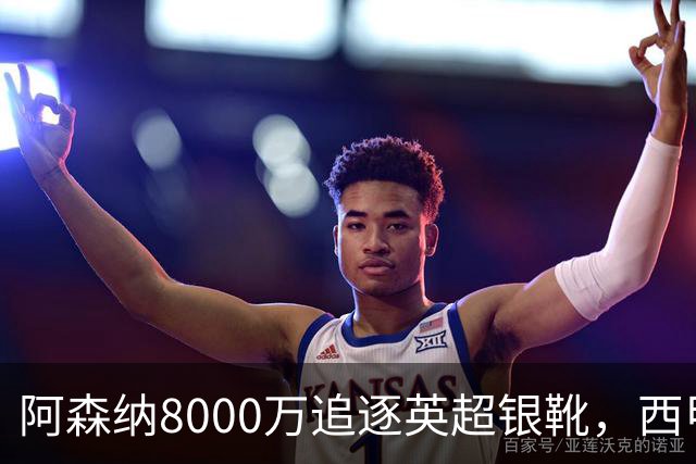 阿森纳8000万追逐英超银靴，西甲魔翼或有转会潜力