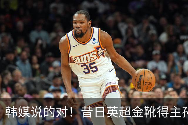韩媒说的对！昔日英超金靴得主孙兴慜，已不复当年神勇
