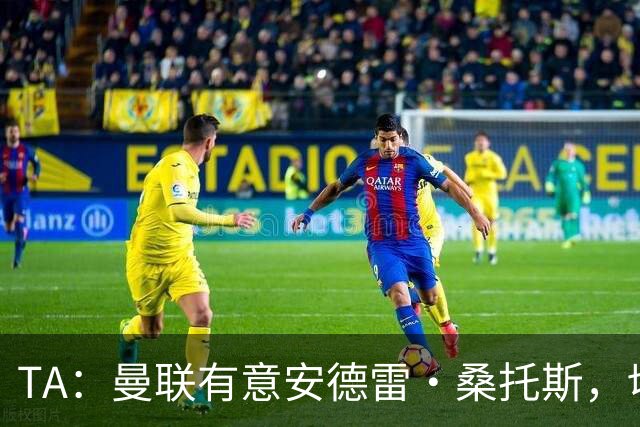 TA：曼联有意安德雷·桑托斯，切尔西愿意出售 但尚不清楚价格